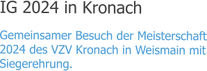 IG 2024 in Kronach Gemeinsamer Besuch der Meisterschaft 2024 des VZV Kronach in Weismain mit Siegerehrung.